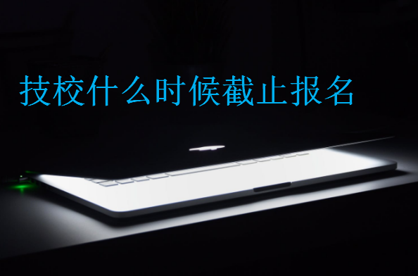 技校什么时候截止报名