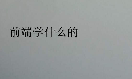 前端学什么的