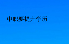 中职要提升学历(中职生提升学历的重要性)