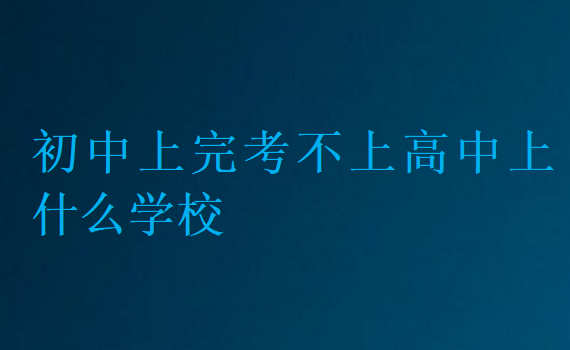 初中上完考不上高中上什么学校