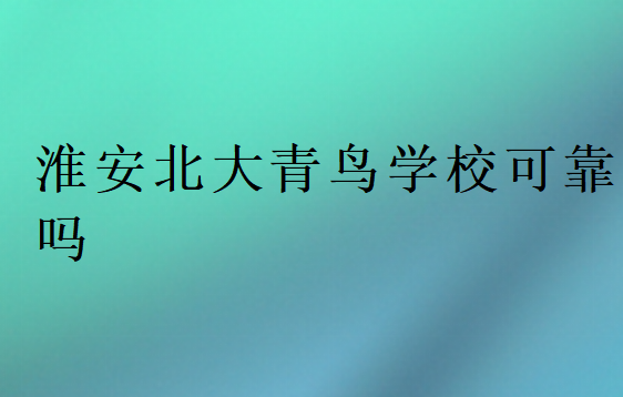 淮安北大青鸟学校可靠吗