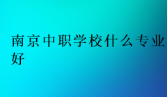 南京中职学校什么专业好?