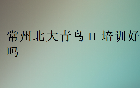 常州北大青鸟IT培训好吗