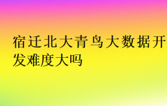 宿迁北大青鸟大数据开发难度大吗?