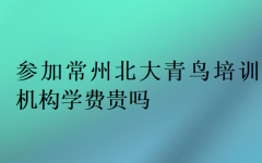 参加常州北大青鸟培训机构学费贵吗?