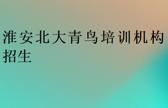 淮安北大青鸟培训机构招生