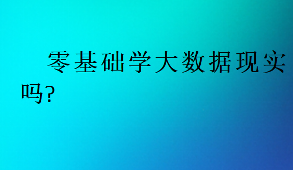 零基础学大数据现实吗