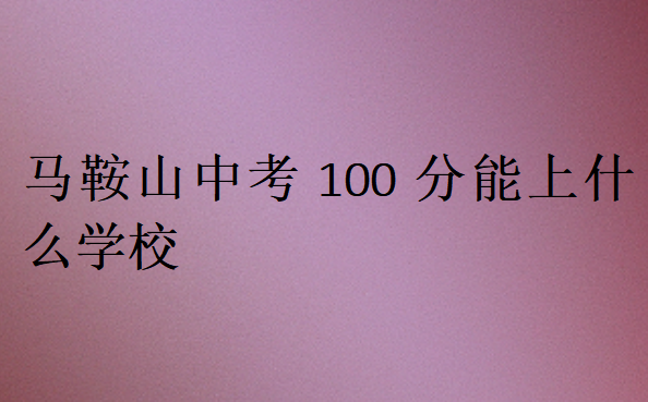 马鞍山中考100分能上什么学校