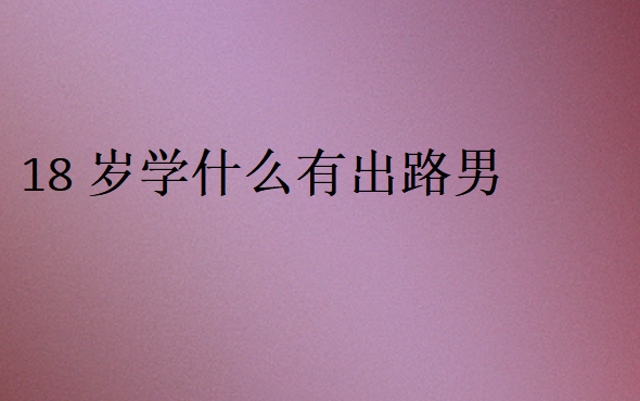 18岁学什么有出路男