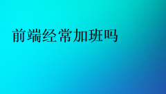 前端经常加班吗(做前端是否很累很费脑子)