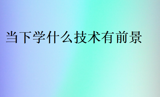 当下学什么技校哪个行业吃香