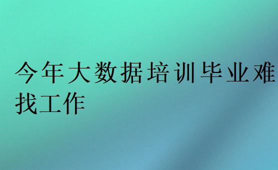 今年大数据培训毕业难找工作