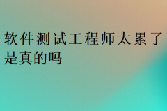 软件测试工程师太累了是真的吗?