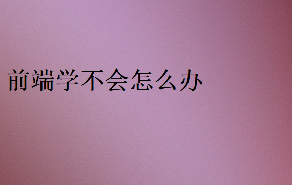 前端学不会怎么办