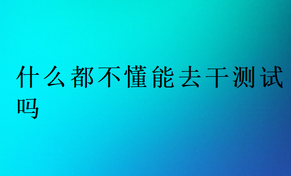 什么都不懂能去干测试吗