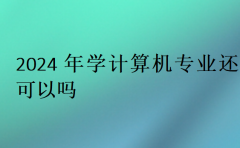 2024年学计算机专业还可以吗?