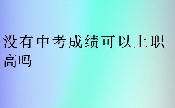 没有中考成绩可以上职高吗