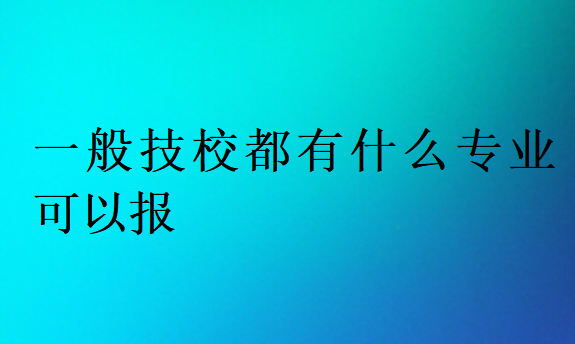 一般技校都有什么专业可以报