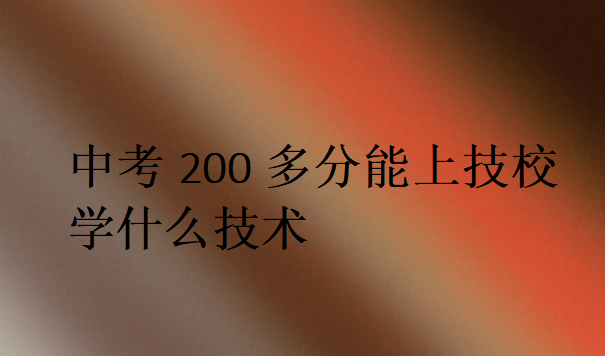 中考200多分能上技校学什么技术