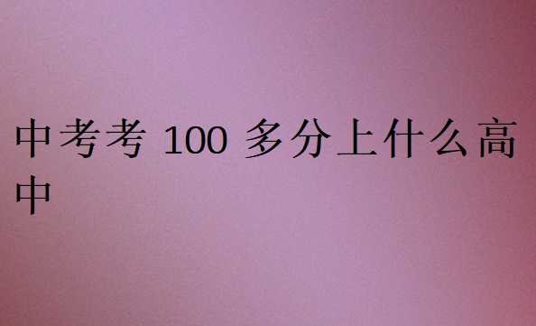 中考考100多分上什么高中