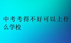 中考考得不好可以上什么学校?