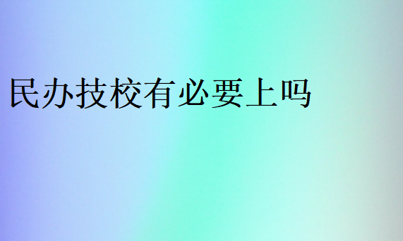 民办技校有必要上吗