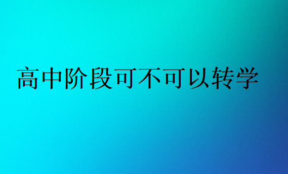 高中阶段可不可以转学