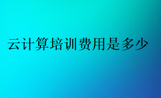 云计算培训费用是多少