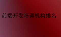 2025前端开发培训机构排名前十热门名单