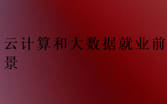 云计算和大数据哪个更有就业前景