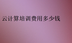 云计算培训费用多少钱价目表