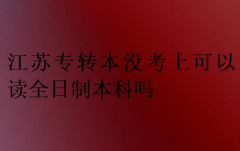 江苏专转本没考上可以读全日制本科吗